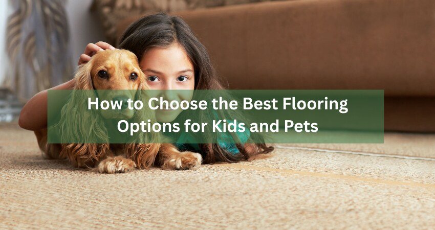 How to Choose the Best Flooring Options for Kids and Pets
