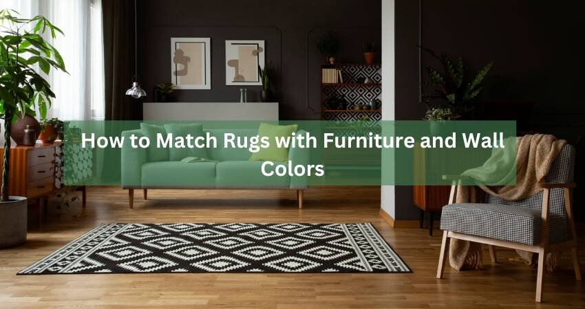 How to Match Rugs with Furniture and Wall Colors